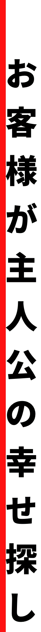 お客様が主人公の幸せ探し